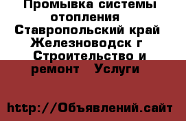 Промывка системы отопления - Ставропольский край, Железноводск г. Строительство и ремонт » Услуги   